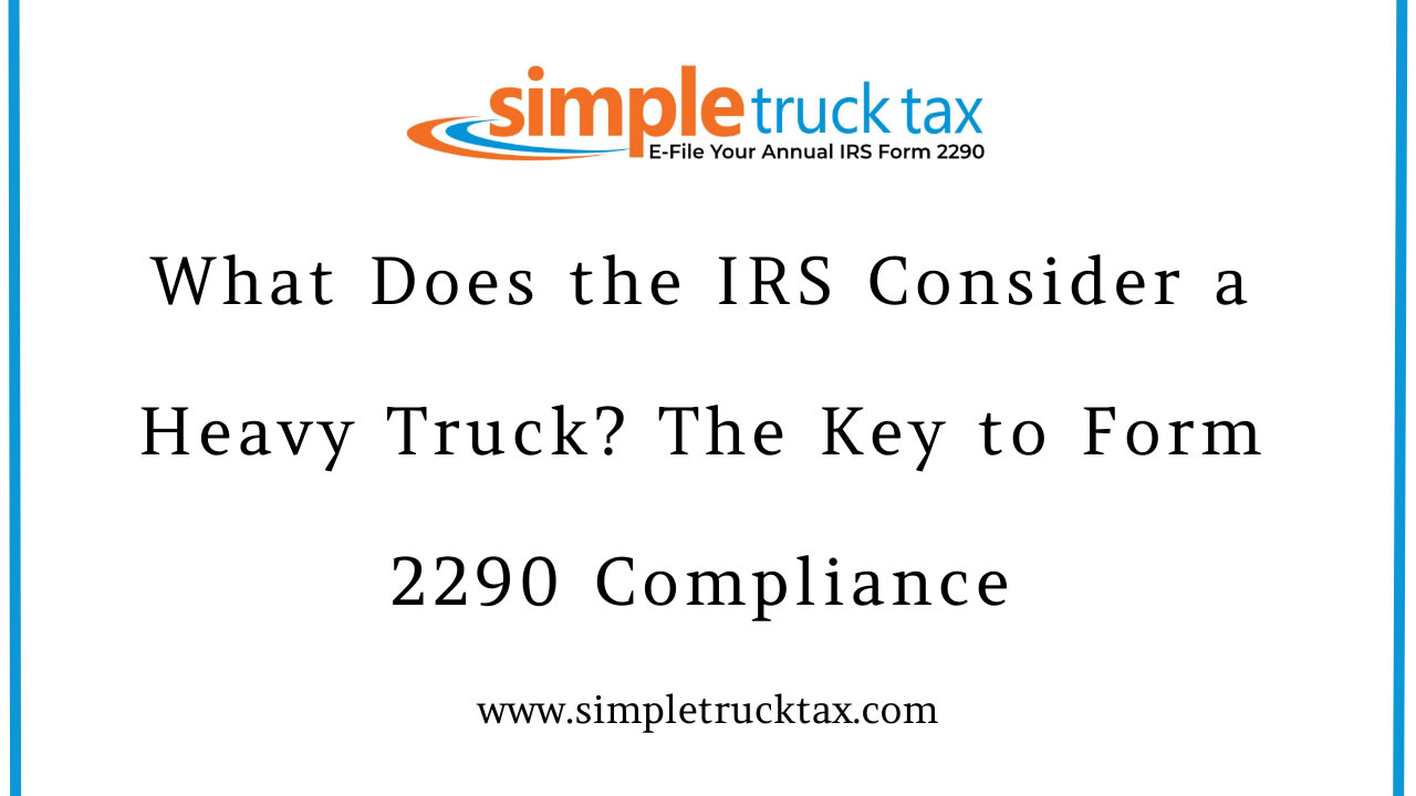 What Does the IRS Consider a Heavy Truck? The Key to Form 2290 Compliance What Does the IRS Consider a Heavy Truck? The Key to Form 2290 Compliance
